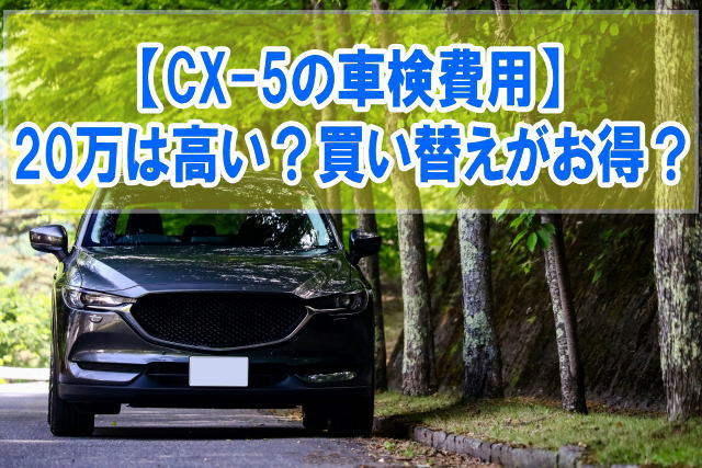 CX-5の車検費用が20万は高い？買い替えた方がお得？結論と維持費を抑えるおすすめのコツ