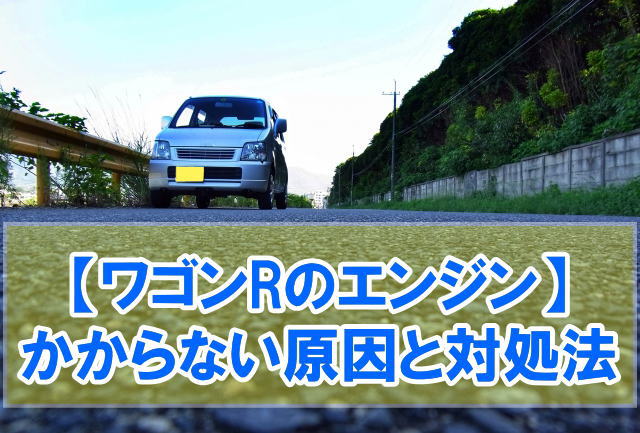 ワゴンRのエンジンかからない原因は？想定される８つの理由と対処法や修理費用の目安